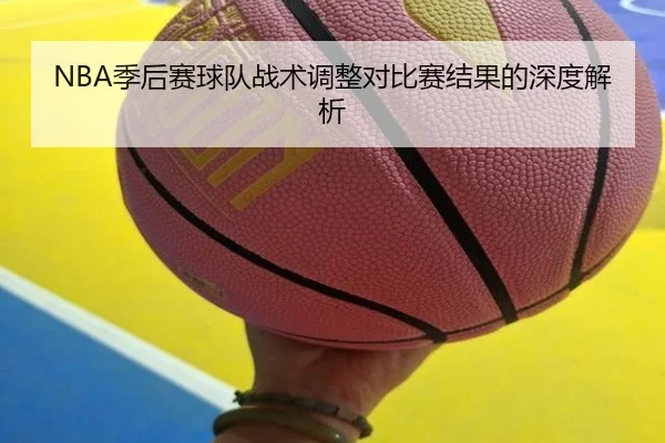 NBA季后赛球队战术调整对比赛结果的深度解析
